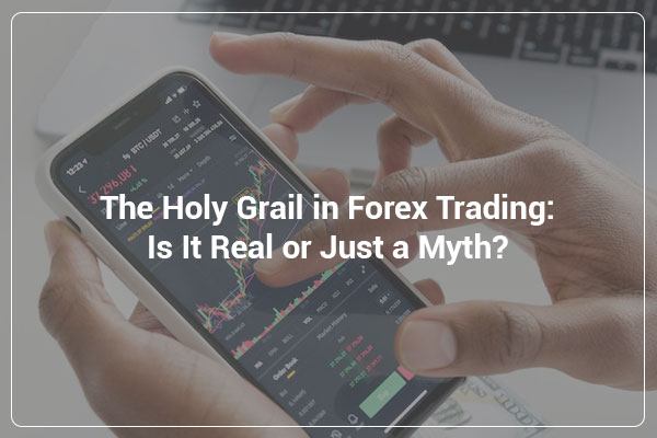 The Holy Grail in Forex Trading: Is It Real or Just a Myth?